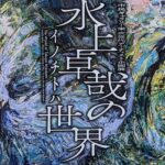 名古屋市民ギャラリー「次世代アーティスト企画展」、水上卓哉の世界「イノチトハ」。その他。